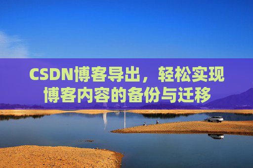 CSDN博客导出，轻松实现博客内容的备份与迁移