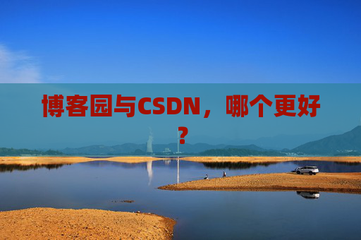 博客园与CSDN，哪个更好？